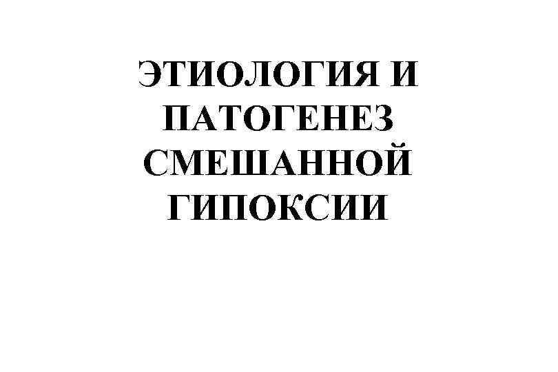 ЭТИОЛОГИЯ И ПАТОГЕНЕЗ СМЕШАННОЙ ГИПОКСИИ 