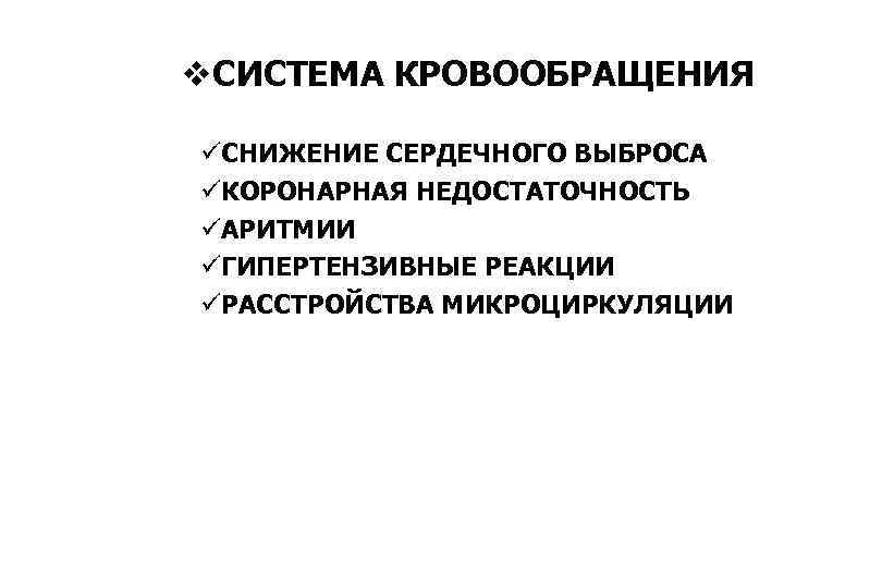 v. СИСТЕМА КРОВООБРАЩЕНИЯ üСНИЖЕНИЕ СЕРДЕЧНОГО ВЫБРОСА üКОРОНАРНАЯ НЕДОСТАТОЧНОСТЬ üАРИТМИИ üГИПЕРТЕНЗИВНЫЕ РЕАКЦИИ üРАССТРОЙСТВА МИКРОЦИРКУЛЯЦИИ 