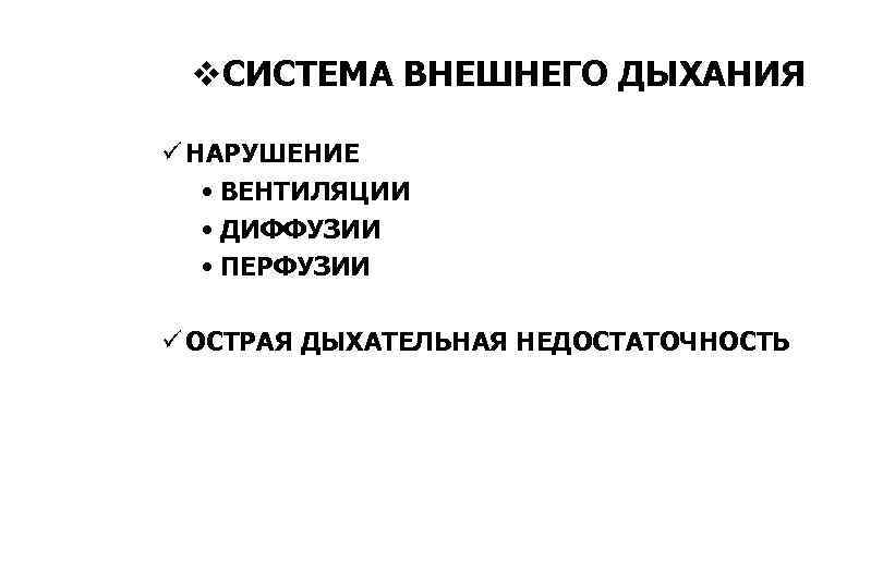 v. СИСТЕМА ВНЕШНЕГО ДЫХАНИЯ ü НАРУШЕНИЕ • ВЕНТИЛЯЦИИ • ДИФФУЗИИ • ПЕРФУЗИИ ü ОСТРАЯ