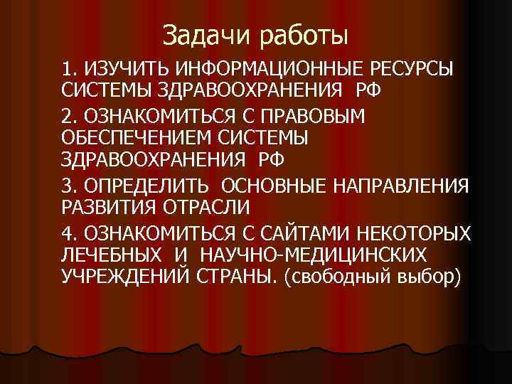 Задачи работы 1. ИЗУЧИТЬ ИНФОРМАЦИОННЫЕ РЕСУРСЫ СИСТЕМЫ ЗДРАВООХРАНЕНИЯ РФ 2. ОЗНАКОМИТЬСЯ С ПРАВОВЫМ ОБЕСПЕЧЕНИЕМ