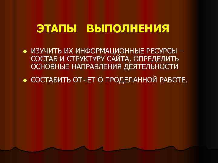 ЭТАПЫ ВЫПОЛНЕНИЯ l ИЗУЧИТЬ ИХ ИНФОРМАЦИОННЫЕ РЕСУРСЫ – СОСТАВ И СТРУКТУРУ САЙТА, ОПРЕДЕЛИТЬ ОСНОВНЫЕ