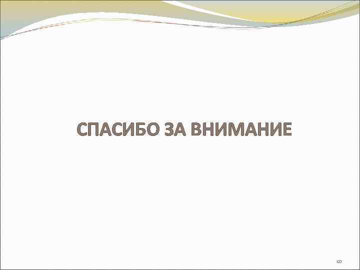 СПАСИБО ЗА ВНИМАНИЕ 10 