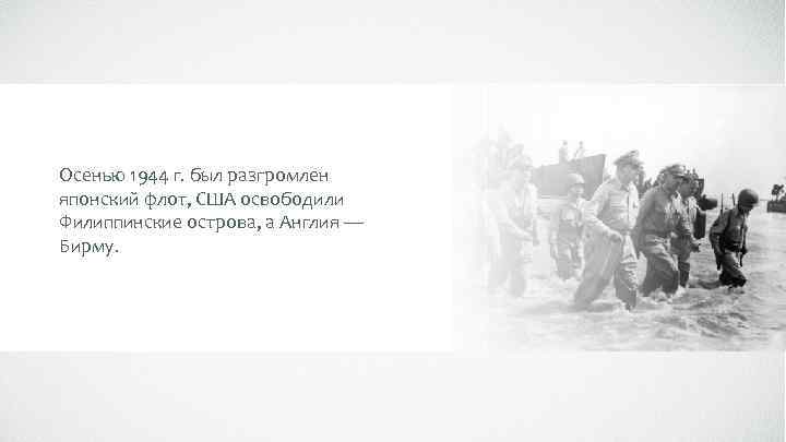 Осенью 1944 г. был разгромлен японский флот, США освободили Филиппинские острова, а Англия —