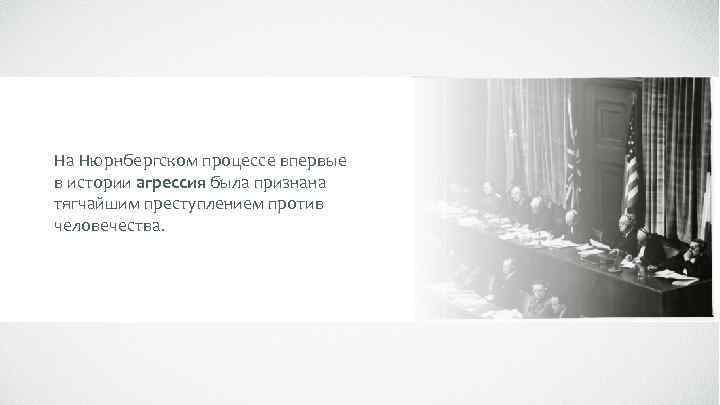 На Нюрнбергском процессе впервые в истории агрессия была признана тягчайшим преступлением против человечества. 