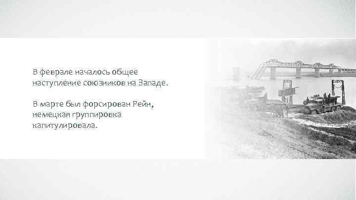 В феврале началось общее наступление союзников на Западе. В марте был форсирован Рейн, немецкая