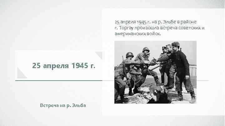 25 апреля 1945 г. на р. Эльбе в районе г. Торгау произошла встреча советских