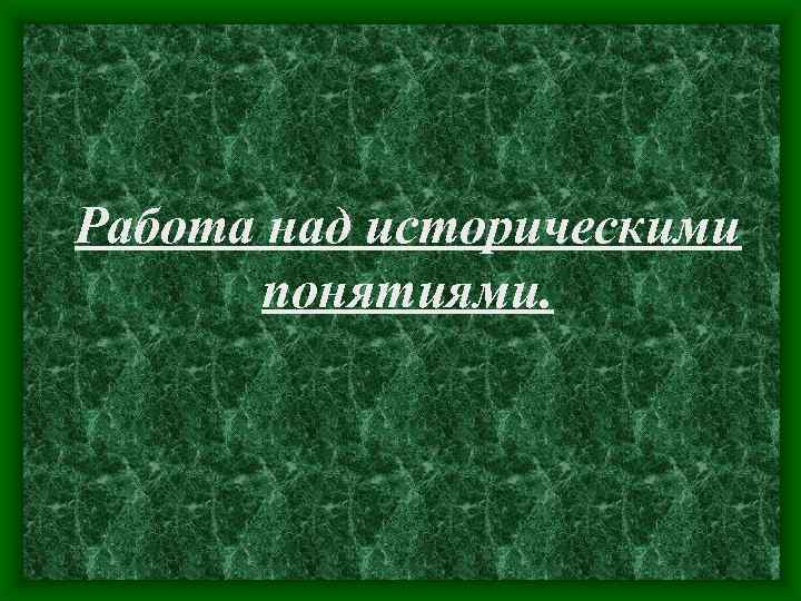Работа над историческими понятиями. 