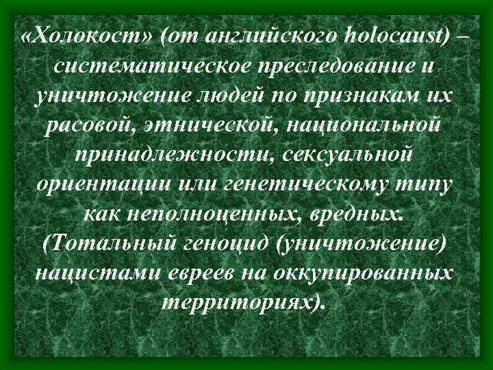  «Холокост» (от английского holocaust) – систематическое преследование и уничтожение людей по признакам их