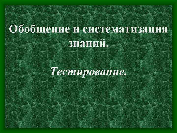 Обобщение и систематизация знаний. Тестирование. 