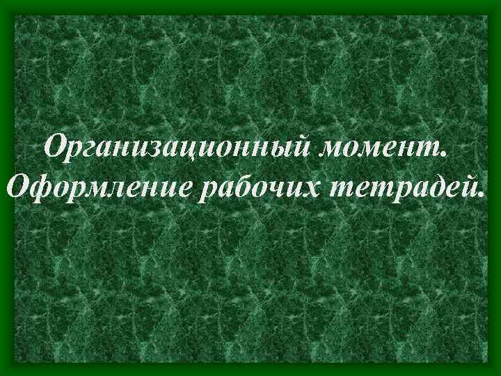 Организационный момент. Оформление рабочих тетрадей. 