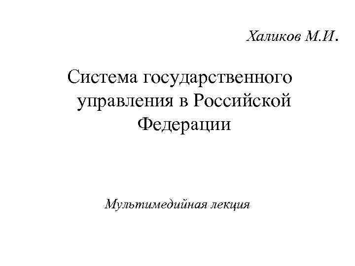 Халиков М. И. Система государственного управления в Российской Федерации Мультимедийная лекция 