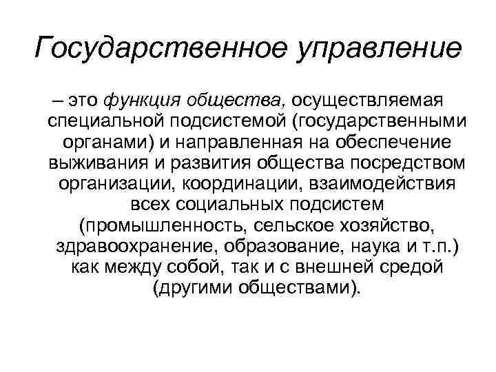 Государственное управление – это функция общества, осуществляемая специальной подсистемой (государственными органами) и направленная на