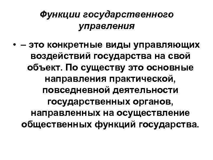 Функции государственного управления • – это конкретные виды управляющих воздействий государства на свой объект.