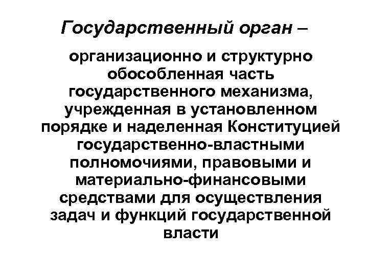 Государственный орган – организационно и структурно обособленная часть государственного механизма, учрежденная в установленном порядке