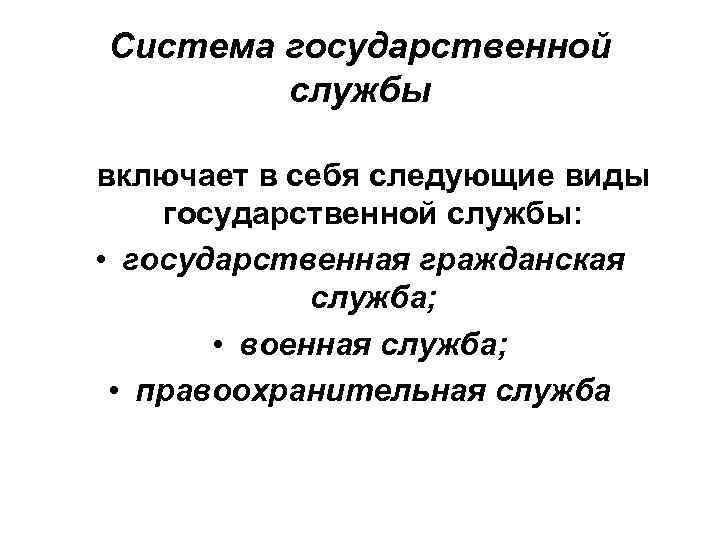 Система государственной службы включает в себя следующие виды государственной службы: • государственная гражданская служба;