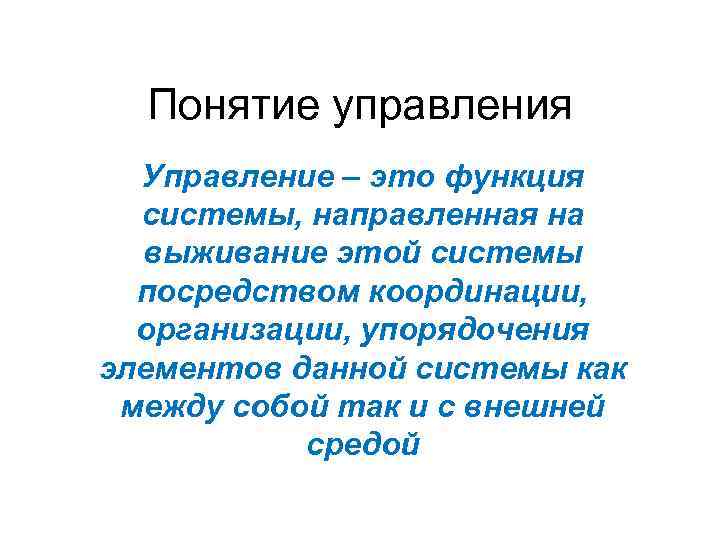 Понятие управления Управление – это функция системы, направленная на выживание этой системы посредством координации,