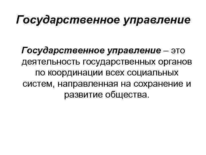 Государственное управление – это деятельность государственных органов по координации всех социальных систем, направленная на