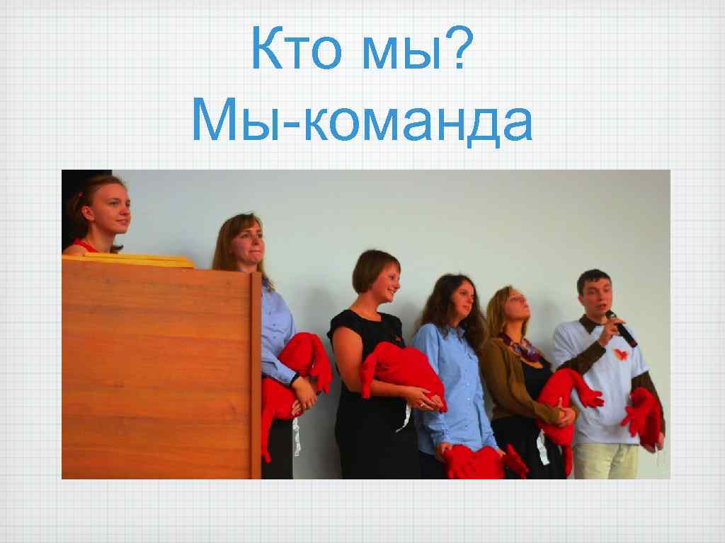 Кто мы? Мы-команда Фото и рассказ о нас 