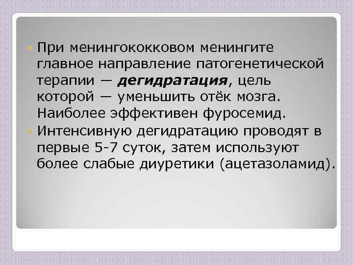 При менингококковом менингите главное направление патогенетической терапии ― дегидратация, цель которой ― уменьшить отёк