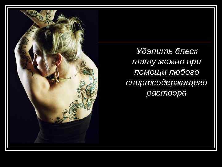 Удалить блеск тату можно при помощи любого спиртсодержащего раствора 