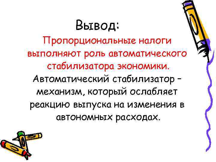  Вывод: Пропорциональные налоги выполняют роль автоматического стабилизатора экономики. Автоматический стабилизатор – механизм, который