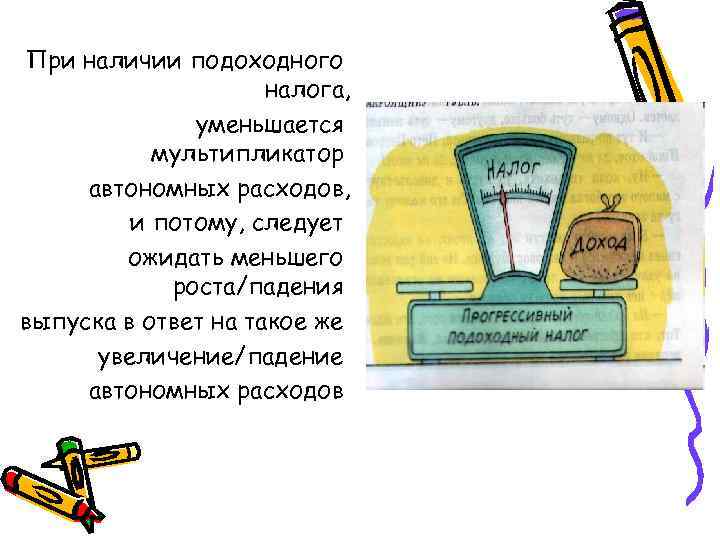 При наличии подоходного налога, уменьшается мультипликатор автономных расходов, и потому, следует ожидать меньшего роста/падения