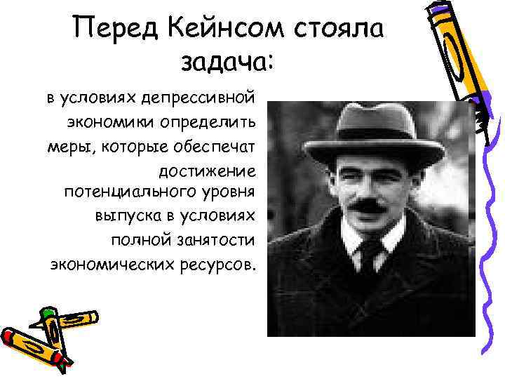  Перед Кейнсом стояла задача: в условиях депрессивной экономики определить меры, которые обеспечат достижение