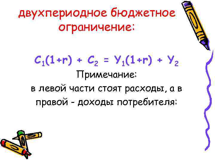 двухпериодное бюджетное ограничение: C 1(1+r) + C 2 = Y 1(1+r) + Y 2
