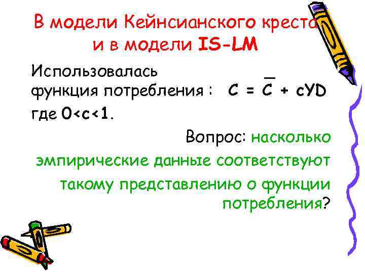 В модели Кейнсианского креста и в модели IS-LM Использовалась _ функция потребления : C