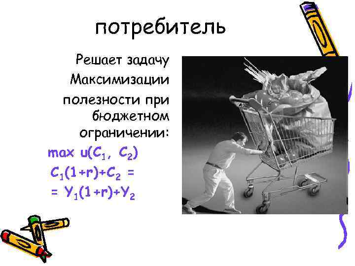 потребитель Решает задачу Максимизации полезности при бюджетном ограничении: max u(C 1, C 2) C