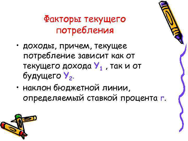 Факторы текущего потребления • доходы, причем, текущее потребление зависит как от текущего дохода Y