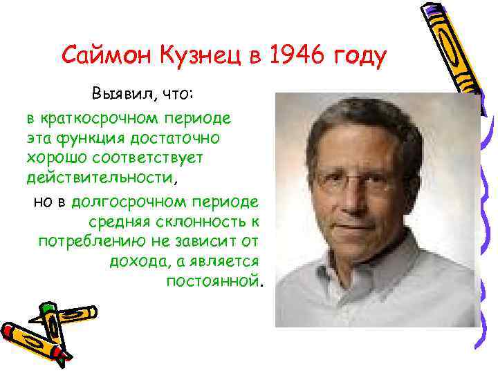 Саймон Кузнец в 1946 году Выявил, что: в краткосрочном периоде эта функция достаточно хорошо