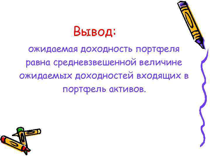 Вывод: ожидаемая доходность портфеля равна средневзвешенной величине ожидаемых доходностей входящих в портфель активов. 