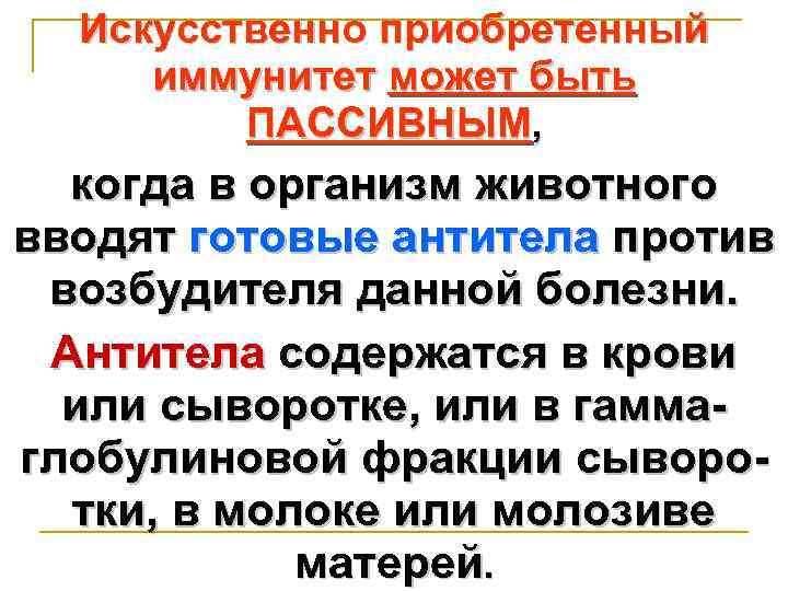 Искусственно приобретенный иммунитет может быть ПАССИВНЫМ, когда в организм животного вводят готовые антитела против