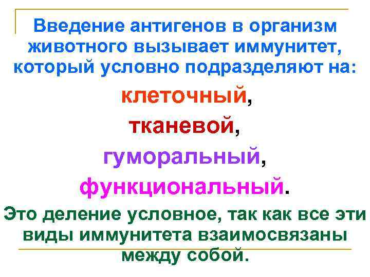 Введение антигенов в организм животного вызывает иммунитет, который условно подразделяют на: клеточный, тканевой, гуморальный,