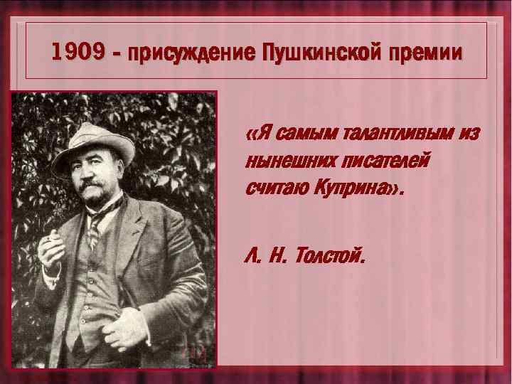 1909 - присуждение Пушкинской премии «Я самым талантливым из нынешних писателей считаю Куприна» .