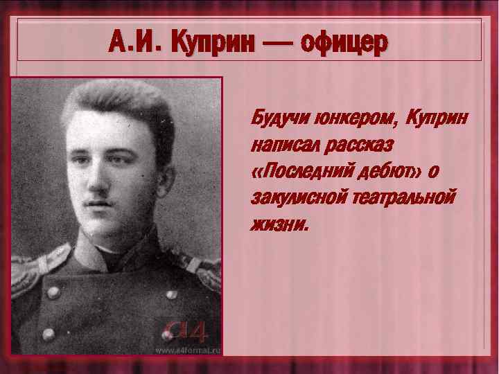 А. И. Куприн — офицер Будучи юнкером, Куприн написал рассказ «Последний дебют» о закулисной