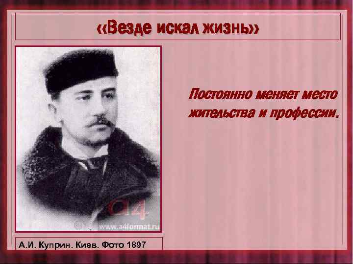  «Везде искал жизнь» Постоянно меняет место жительства и профессии. А. И. Куприн. Киев.
