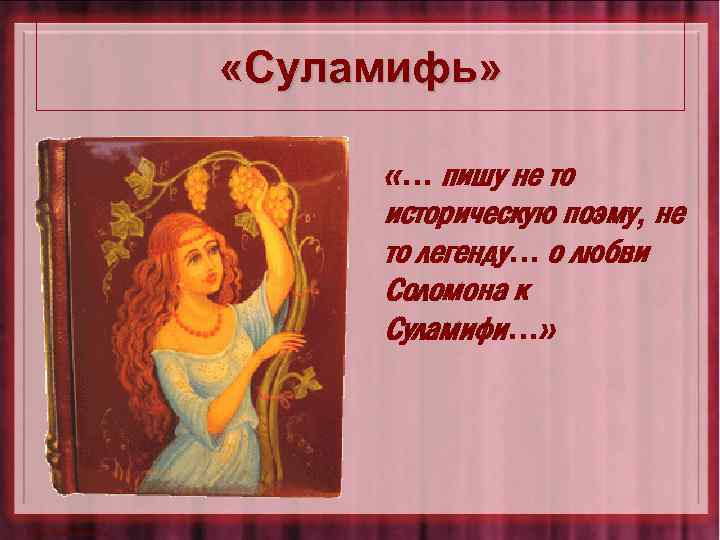  «Суламифь» «… пишу не то историческую поэму, не то легенду… о любви Соломона