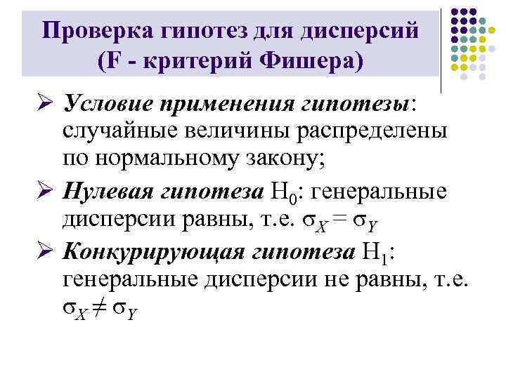 Проверка гипотез для дисперсий (F - критерий Фишера) Ø Условие применения гипотезы: случайные величины