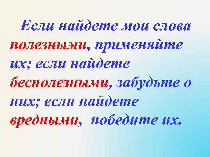 Если найдете мои слова полезными, применяйте их; если найдете бесполезными, забудьте о них; если