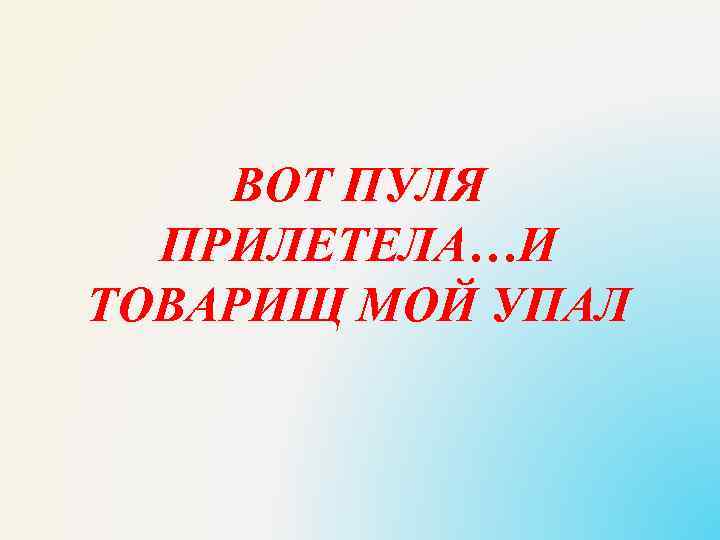 ВОТ ПУЛЯ ПРИЛЕТЕЛА…И ТОВАРИЩ МОЙ УПАЛ 