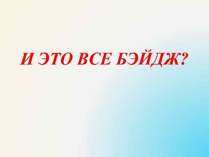 И ЭТО ВСЕ БЭЙДЖ? 