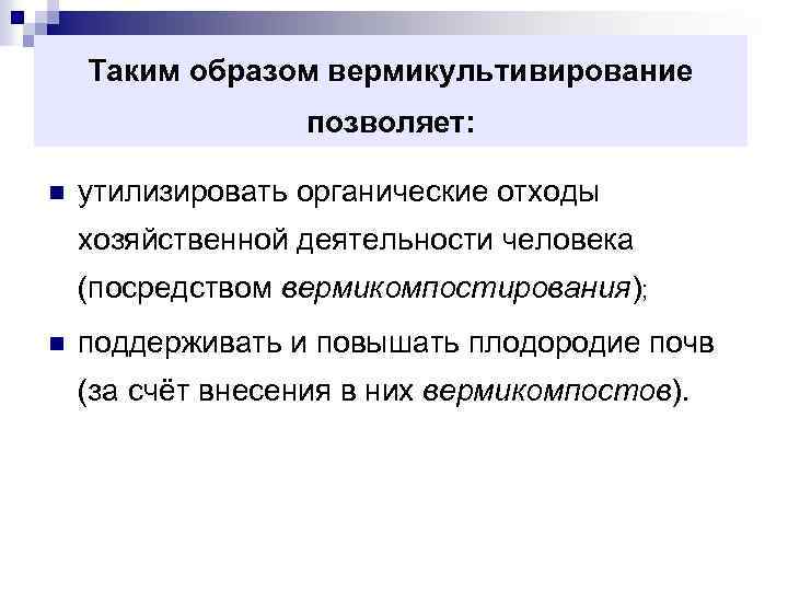 Таким образом вермикультивирование позволяет: n утилизировать органические отходы хозяйственной деятельности человека (посредством вермикомпостирования); n