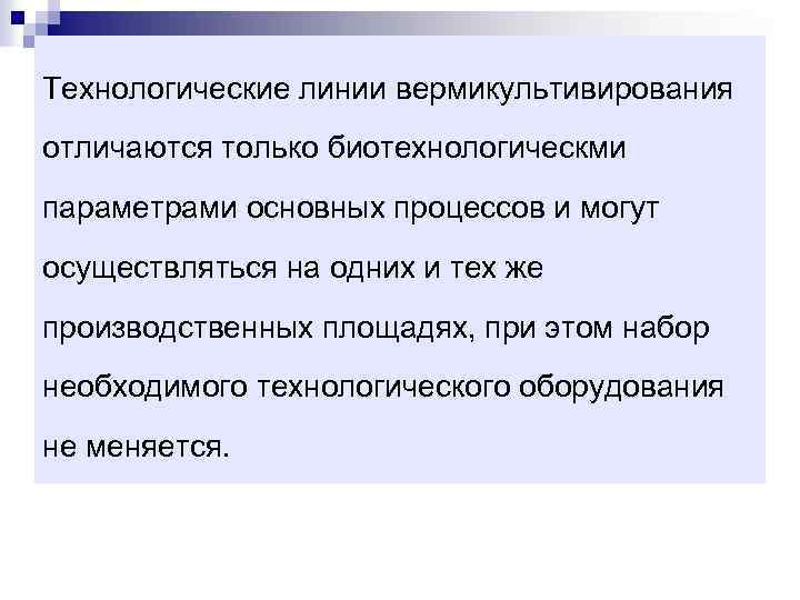 Технологические линии вермикультивирования отличаются только биотехнологическми параметрами основных процессов и могут осуществляться на одних