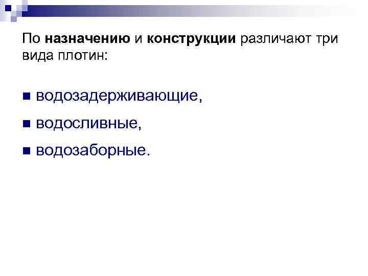 По назначению и конструкции различают три вида плотин: n водозадерживающие, n водосливные, n водозаборные.