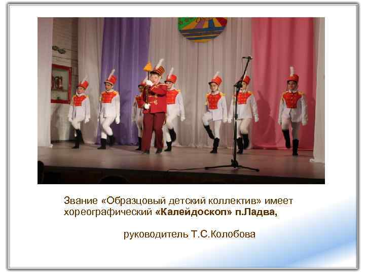 Звание «Образцовый детский коллектив» имеет хореографический «Калейдоскоп» п. Ладва, руководитель Т. С. Колобова 