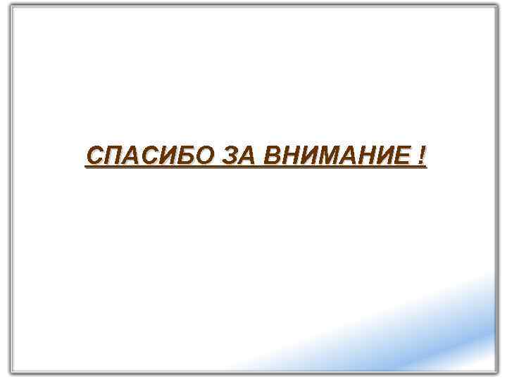 СПАСИБО ЗА ВНИМАНИЕ ! 