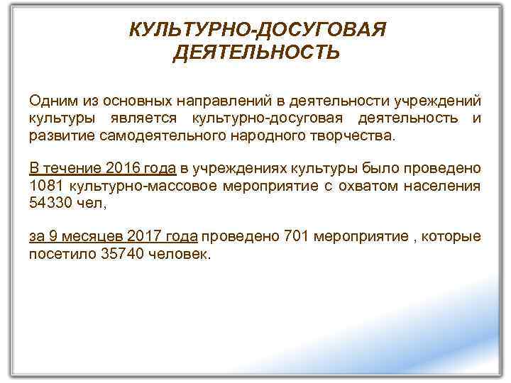КУЛЬТУРНО-ДОСУГОВАЯ ДЕЯТЕЛЬНОСТЬ Одним из основных направлений в деятельности учреждений культуры является культурно-досуговая деятельность и