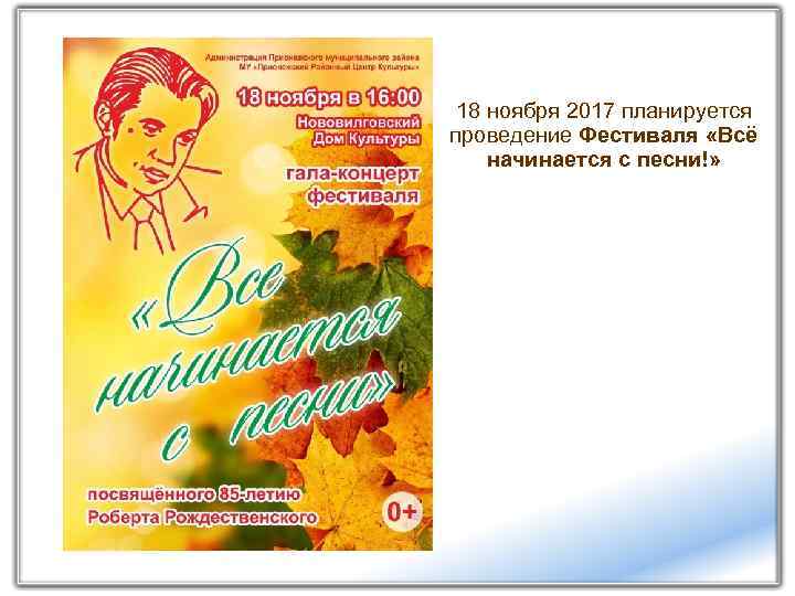 18 ноября 2017 планируется проведение Фестиваля «Всё начинается с песни!» 